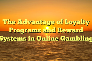 The Advantage of Loyalty Programs and Reward Systems in Online Gambling