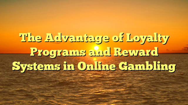 The Advantage of Loyalty Programs and Reward Systems in Online Gambling