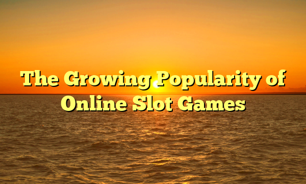 The Growing Popularity of Online Slot Games