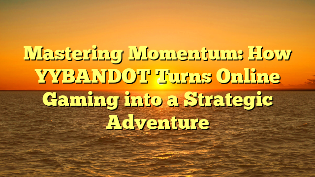 Mastering Momentum: How YYBANDOT Turns Online Gaming into a Strategic Adventure