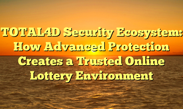 TOTAL4D Security Ecosystem: How Advanced Protection Creates a Trusted Online Lottery Environment