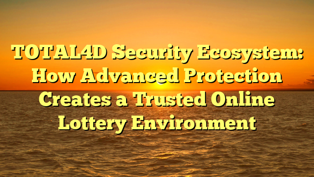 TOTAL4D Security Ecosystem: How Advanced Protection Creates a Trusted Online Lottery Environment