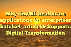 Why tinyML healthcare applications for enterprises batch34_article89 Supports Digital Transformation
