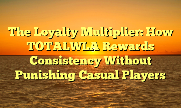 The Loyalty Multiplier: How TOTALWLA Rewards Consistency Without Punishing Casual Players
