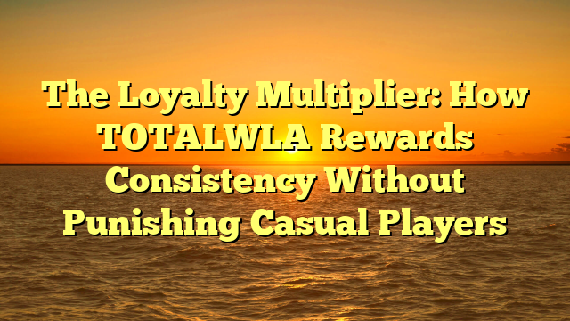 The Loyalty Multiplier: How TOTALWLA Rewards Consistency Without Punishing Casual Players