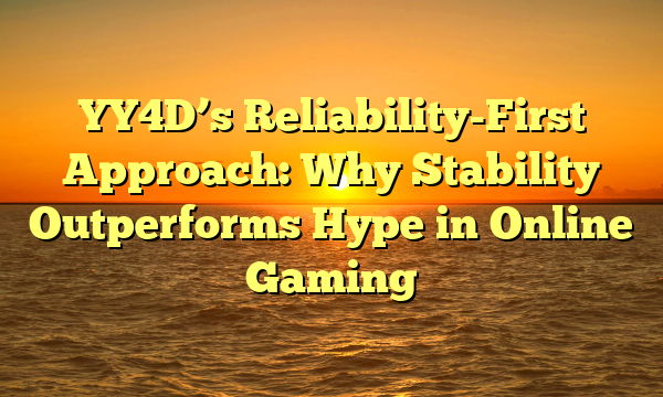 YY4D’s Reliability-First Approach: Why Stability Outperforms Hype in Online Gaming