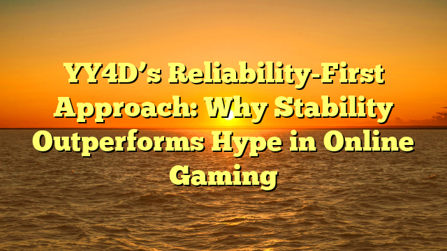 YY4D’s Reliability-First Approach: Why Stability Outperforms Hype in Online Gaming