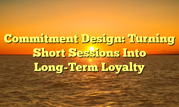 Commitment Design: Turning Short Sessions Into Long-Term Loyalty