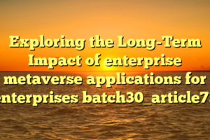 Exploring the Long-Term Impact of enterprise metaverse applications for enterprises batch30_article73