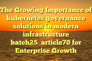 The Growing Importance of kubernetes governance solutions in modern infrastructure batch25_article70 for Enterprise Growth