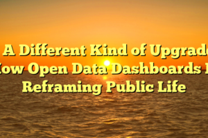 # A Different Kind of Upgrade: How Open Data Dashboards Is Reframing Public Life