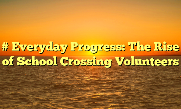 # Everyday Progress: The Rise of School Crossing Volunteers