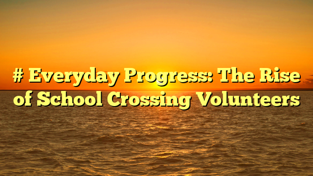 # Everyday Progress: The Rise of School Crossing Volunteers