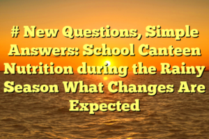 # New Questions, Simple Answers: School Canteen Nutrition during the Rainy Season What Changes Are Expected