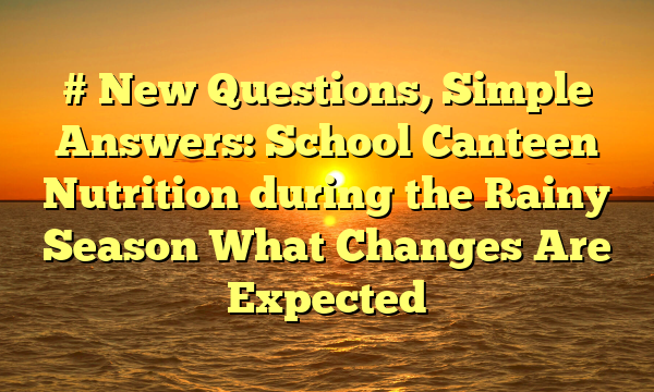 # New Questions, Simple Answers: School Canteen Nutrition during the Rainy Season What Changes Are Expected