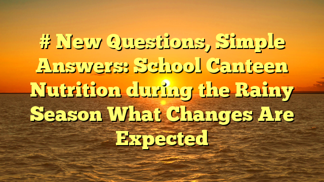 # New Questions, Simple Answers: School Canteen Nutrition during the Rainy Season What Changes Are Expected