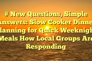 # New Questions, Simple Answers: Slow Cooker Dinner Planning for Quick Weeknight Meals How Local Groups Are Responding