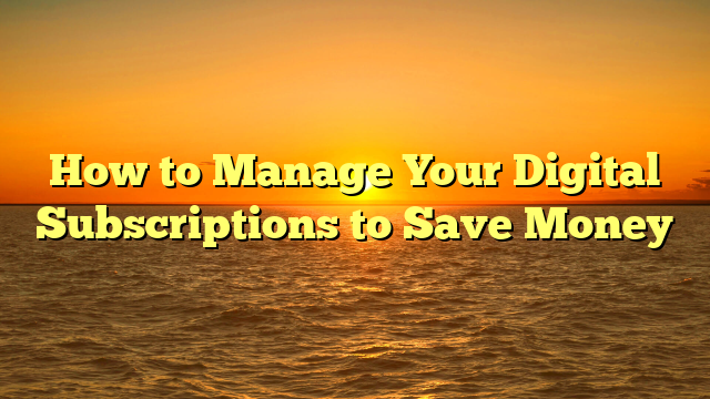 How to Manage Your Digital Subscriptions to Save Money