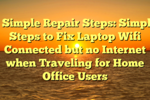 # Simple Repair Steps: Simple Steps to Fix Laptop Wifi Connected but no Internet when Traveling for Home Office Users