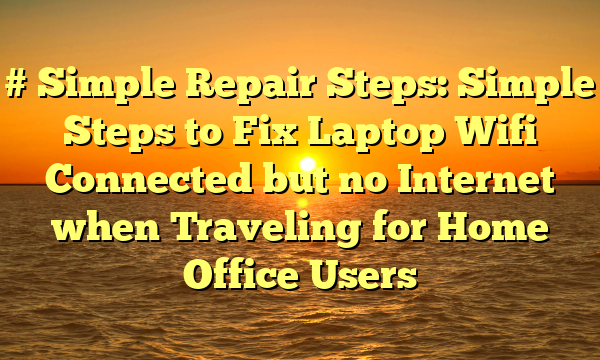# Simple Repair Steps: Simple Steps to Fix Laptop Wifi Connected but no Internet when Traveling for Home Office Users