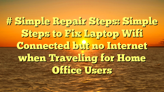 # Simple Repair Steps: Simple Steps to Fix Laptop Wifi Connected but no Internet when Traveling for Home Office Users