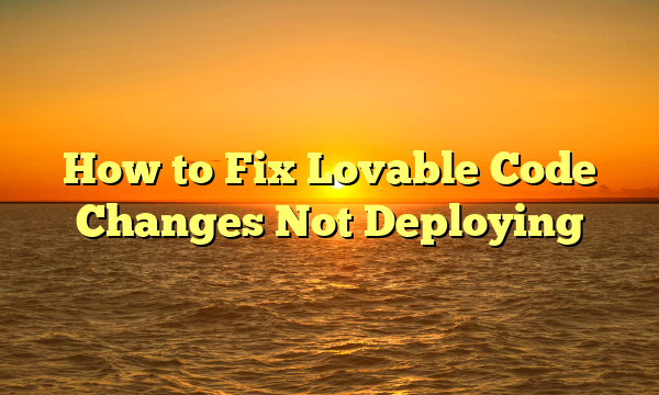 How to Fix Lovable Code Changes Not Deploying