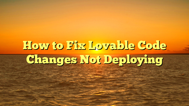 How to Fix Lovable Code Changes Not Deploying