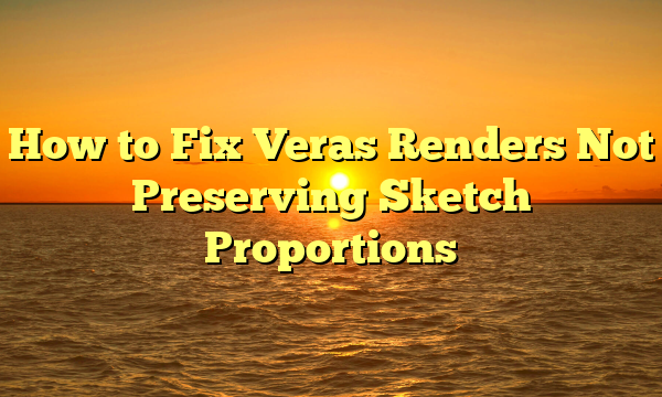 How to Fix Veras Renders Not Preserving Sketch Proportions