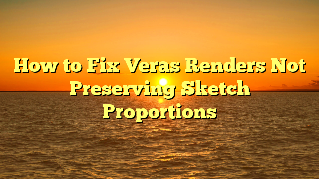 How to Fix Veras Renders Not Preserving Sketch Proportions