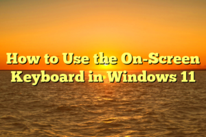 How to Use the On-Screen Keyboard in Windows 11
