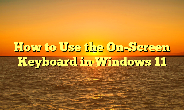 How to Use the On-Screen Keyboard in Windows 11