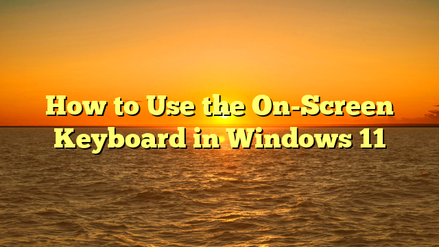 How to Use the On-Screen Keyboard in Windows 11