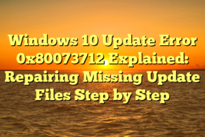 Windows 10 Update Error 0x80073712 Explained: Repairing Missing Update Files Step by Step
